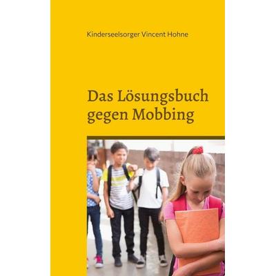 Das Lösungsbuch gegen Mobbing, Taschenbuch von Kinderseelsorger Vincent Hohne, BoD – Books on Demand, 978-3-7578-0262-2