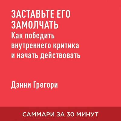 Zastav' yego zamolchat'. Kak pobedit' vnutrennego kritika i nachat' deystvovat' (kratkoye izlozheniye) - Denni Gregori, Audio, 9785006391376