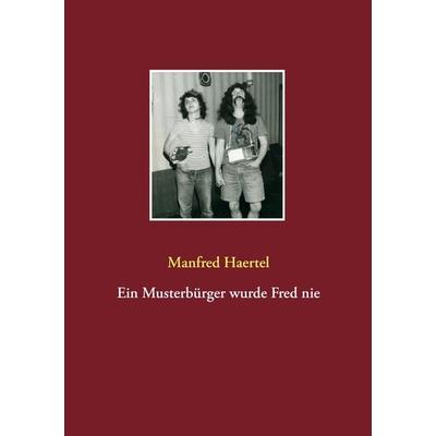 Ein Musterbürger wurde Fred nie, Taschenbuch von Manfred Haertel, BoD – Books on Demand