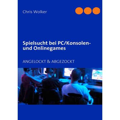 Spielsucht bei PC/Konsolen und Onlinegames, Taschenbuch von Chris Wolker, BoD – Books on Demand, 978-3-8423-3263-8