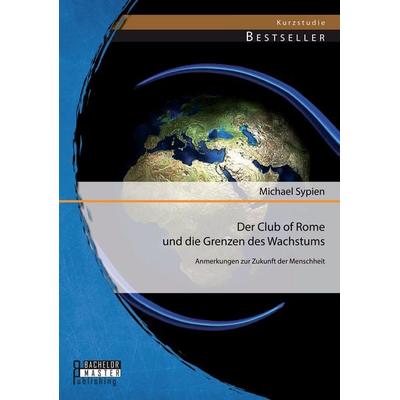 Der Club of Rome und die Grenzen des Wachstums: Anmerkungen zur Zukunft der Menschheit, Taschenbuch von Michael Sypien, Bachelor + Master Publishing,