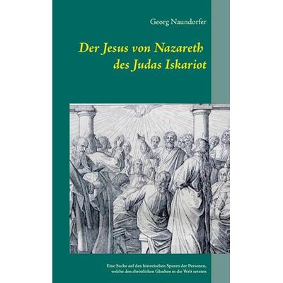 Der Jesus von Nazareth des Judas Iskariot, Taschenbuch von Georg Naundorfer, BoD – Books on Demand, 978-3-7347-3816-6