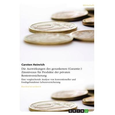 Die Auswirkungen des gesunkenen (Garantie-) Zinsniveaus für Produkte der privaten Rentenversicherung, Taschenbuch von Carsten Heinrich, GRIN,