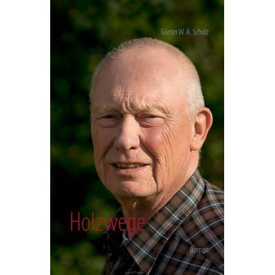 Holzwege, Taschenbuch von Günter Scholz, BoD – Books on Demand, 978-3-7322-9919-5