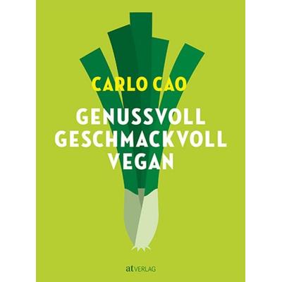 Genussvoll. Geschmackvoll. Vegan., Gebundene Ausgabe von Carlo Cao, AT Verlag, 978-3-03902-213-7