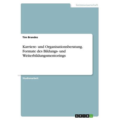 Karriere- und Organisationsberatung. Formate des Bildungs- und Weiterbildungsmentorings, Taschenbuch von Tim Brandes, GRIN, 978-3-346-91964-9