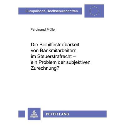 Die Beihilfestrafbarkeit von Bankmitarbeitern im Steuerstrafrecht - ein Problem der subjektiven Zurechnung?, Taschenbuch von Ferdinand Müller, Peter