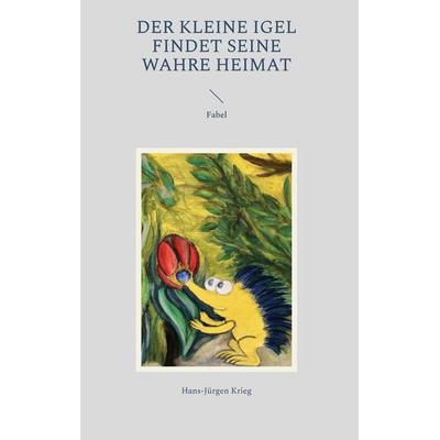 Der kleine Igel findet seine wahre Heimat, Gebundene Ausgabe von Hans-Jürgen Krieg, BoD – Books on Demand, 978-3-7562-0815-9