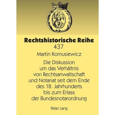 Die Diskussion um das Verhältnis von Rechtsanwaltschaft und Notariat seit dem Ende des 18. Jahrhunderts bis zum Erlass der Bundesnotarordnung,
