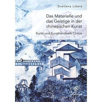 Das Materielle und das Geistige in der chinesischen Kunst. Kunst und Kunsthandwerk Chinas, Taschenbuch von Svetlana Libera, Diplomica Verlag GmbH,