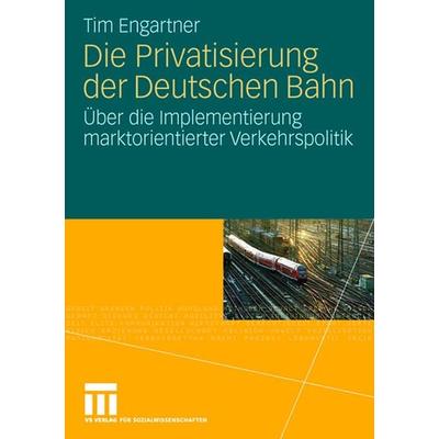 Die Privatisierung der Deutschen Bahn, Taschenbuch von Tim Engartner, VS Verlag für Sozialwissenschaften, 978-3-531-15796-2
