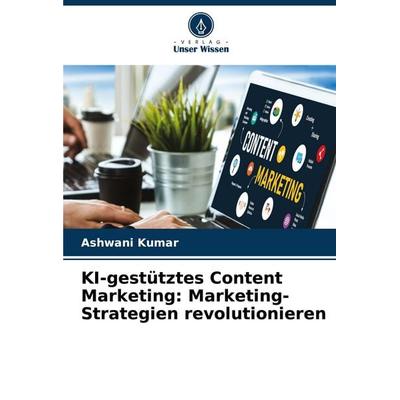 KI-gestütztes Content Marketing: Marketing-Strategien revolutionieren, Taschenbuch von Ashwani Kumar, Verlag Unser Wissen, 978-620-7-60486-9