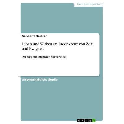 Leben und Wirken im Fadenkreuz von Zeit und Ewigkeit, Taschenbuch von Gebhard Deissler, GRIN, 978-3-656-56643-4