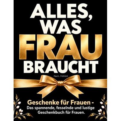 Alles, was Frau braucht - Geschenke für Frauen, Taschenbuch von Paul L. Fröhlich, BoD – Books on Demand, 978-3-696-77034-1