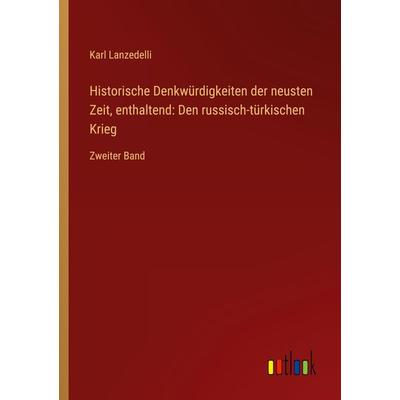 Historische Denkwürdigkeiten der neusten Zeit, enthaltend: Den russisch-türkischen Krieg, Taschenbuch von Karl Lanzedelli, Outlook, 978-3-368-01544-2
