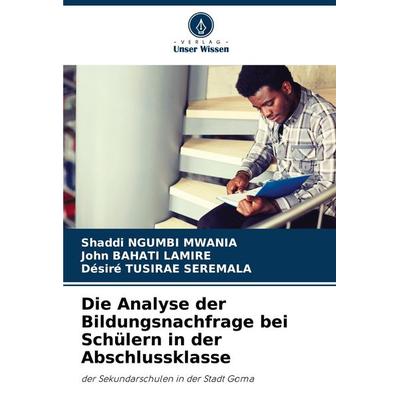 Die Analyse der Bildungsnachfrage bei Schülern in der Abschlussklasse, Taschenbuch von Shaddi Ngumbi Mwania,John Bahati Lamire,Désiré Tusirae