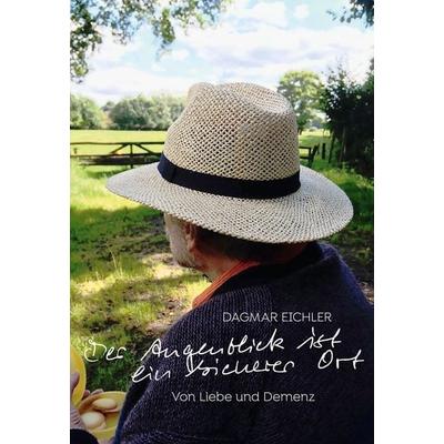 Der Augenblick ist ein sicherer Ort, Gebundene Ausgabe von Dagmar Eichler, BoD – Books on Demand, 978-3-696-38637-5