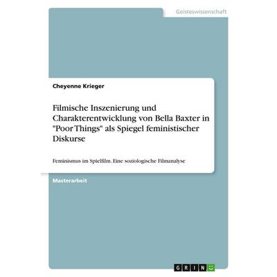 Filmische Inszenierung und Charakterentwicklung von Bella Baxter in 'Poor Things' als Spiegel feministischer Diskurse, Taschenbuch von Cheyenne