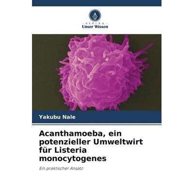 Acanthamoeba, ein potenzieller Umweltwirt für Listeria monocytogenes, Taschenbuch von Yakubu Nale, Verlag Unser Wissen