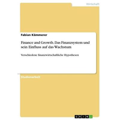 Finance and Growth. Das Finanzsystem und sein Einfluss auf das Wachstum, Taschenbuch von Fabian Kämmerer, GRIN, 978-3-668-96587-4