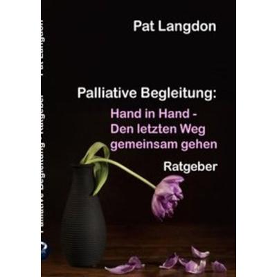 Palliative Begleitung - Hand in Hand – Den letzten Weg gemeinsam gehen, Taschenbuch von Pat Langdon, Epubli, 978-3-7485-3006-0