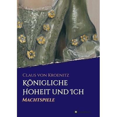 Königliche Hoheit und Ich, Taschenbuch von Claus Kroenitz, Tredition, 978-3-347-01443-5