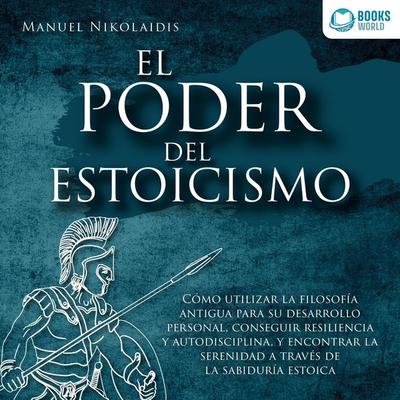 EL PODER DEL ESTOICISMO: Cómo utilizar la filosofía antigua para su desarrollo personal, conseguir resiliencia y autodisciplina, y encontrar la