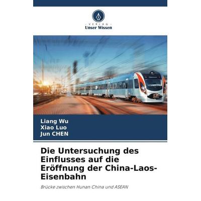 Die Untersuchung des Einflusses auf die Eröffnung der China-Laos-Eisenbahn, Taschenbuch von Liang Wu,Xiao Luo,Jun Chen, Verlag Unser Wissen,