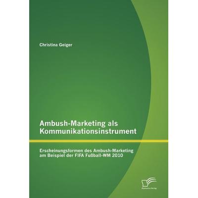 Ambush-Marketing als Kommunikationsinstrument: Erscheinungsformen des Ambush-Marketing am Beispiel der FIFA Fußball-WM 2010, Taschenbuch von Christina