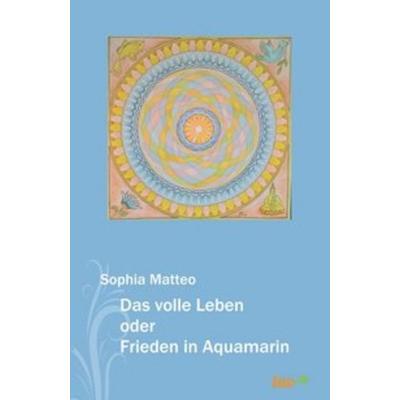 Das volle Leben oder Frieden in Aquamarin, Taschenbuch von Sophia Matteo, Tao.de in Kamphausen Media GmbH
