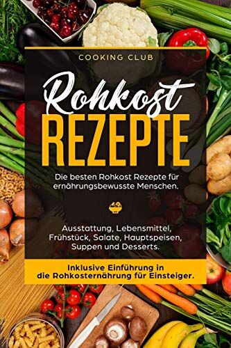 Cooking Club - Rohkost Rezepte: Die besten Rohkost Rezepte für ernährungsbewusste Menschen. Ausstattung, Lebensmittel, Frühstück, Salate, Hauptspeisen, Suppen und Dessert. Inklusive Einführung in die Rohkosternährug - Preis vom 09.10.2026 07:28:09 h