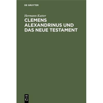 Clemens Alexandrinus und das Neue Testament, Gebundene Ausgabe von Hermann Kutter, De Gruyter, 978-3-11-118166-0