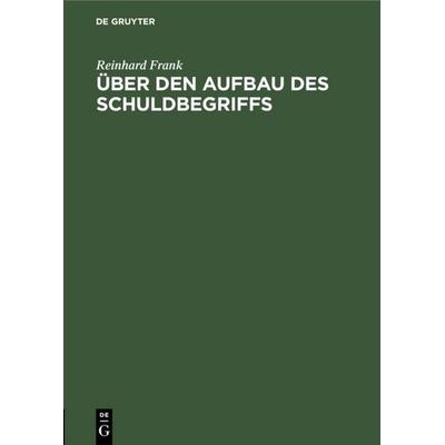 Über den Aufbau des Schuldbegriffs, Gebundene Ausgabe von Reinhard Frank, De Gruyter, 978-3-11-117884-4