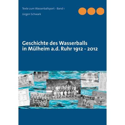 Geschichte des Wasserballs in Mülheim a.d. Ruhr 1912 - 2012, Taschenbuch von Jürgen Schwark, BoD – Books on Demand, 978-3-8448-1043-1
