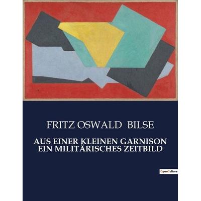 Aus einer Kleinen Garnison ein Militärisches Zeitbild, Taschenbuch von Fritz Oswald Bilse, BoD - Books on Demand, 979-10-419-0664-2