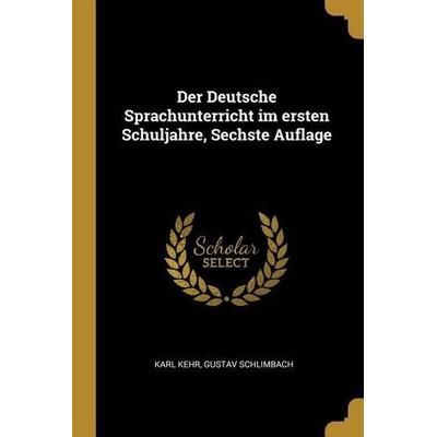 Der Deutsche Sprachunterricht Im Ersten Schuljahre, Sechste Auflage, Taschenbuch von Karl Kehr,Gustav Schlimbach, Creative Media Partners, LLC,