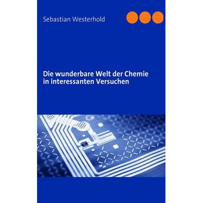 Die wunderbare Welt der Chemie in interessanten Versuchen, Taschenbuch von Sebastian Westerhold, BoD – Books on Demand, 978-3-8370-1010-7