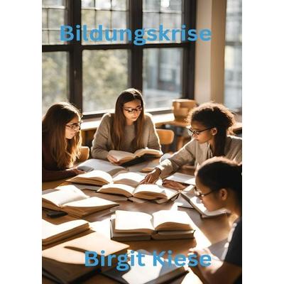Die Bildungskrise, Taschenbuch von Birgit Kiese, Epubli, 978-3-7598-7468-9
