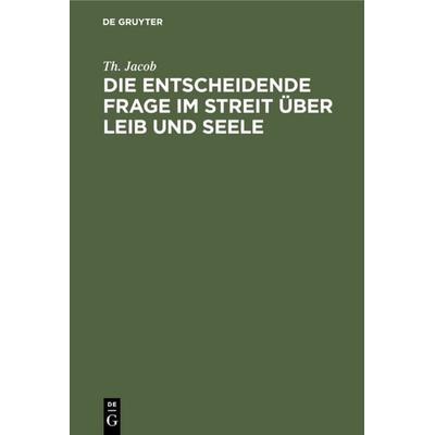 Die entscheidende Frage im Streit über Leib und Seele, Gebundene Ausgabe von Th. Jacob, De Gruyter, 978-3-11-112572-5