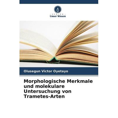 Morphologische Merkmale und molekulare Untersuchung von Trametes-Arten, Taschenbuch von Olusegun Victor Oyetayo, Verlag Unser Wissen,