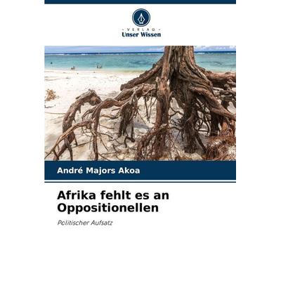Afrika fehlt es an Oppositionellen, Taschenbuch von André Majors AKOA, Verlag Unser Wissen, 978-620-7-17462-1