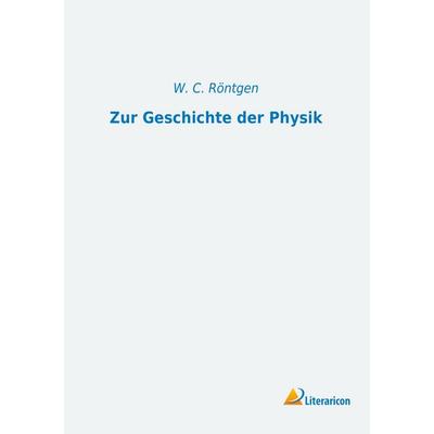 Zur Geschichte der Physik, Taschenbuch von W. C. Röntgen, Literaricon, 978-3-95913-266-4