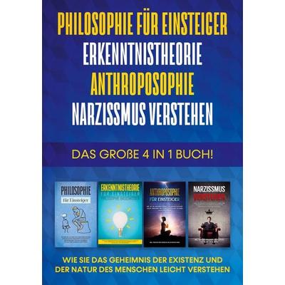 Philosophie für Einsteiger | Erkenntnistheorie | Anthroposophie | Narzissmus verstehen - Das große 4 in 1 Buch: Wie Sie das Geheimnis der Existenz und