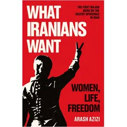 What Iranians Want, Sachbücher von Arash Azizi