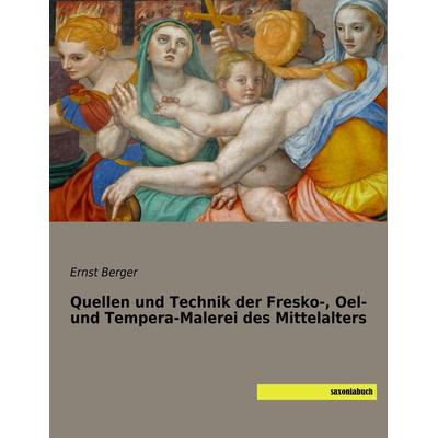 Quellen und Technik der Fresko-, Oel- und Tempera-Malerei des Mittelalters, Taschenbuch von Ernst Berger, Saxoniabuch.de, 978-3-95770-514-3