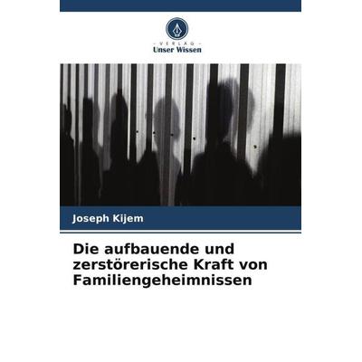 Die aufbauende und zerstörerische Kraft von Familiengeheimnissen, Taschenbuch von Joseph Kijem, Verlag Unser Wissen, 978-620-5-72042-4