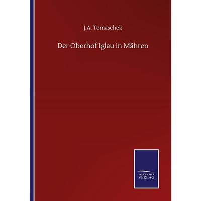 Der Oberhof Iglau in Mähren, Taschenbuch von J. A. Tomaschek, BoD - Books on Demand, 978-3-7525-1476-6
