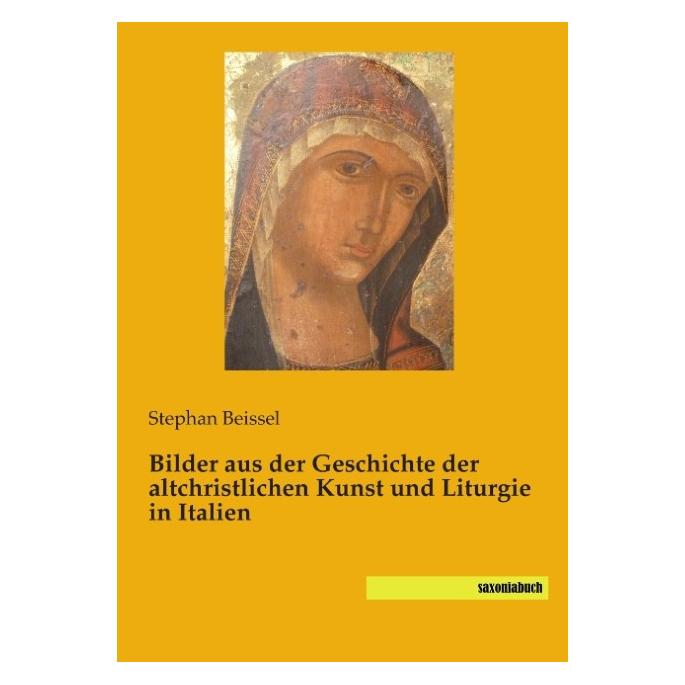 Saxoniabuch.De Bilder aus der Geschichte der altchristlichen Kunst und Liturgie in Italien (Deutsch, Softcover, Stephan Beissel) (55587990)