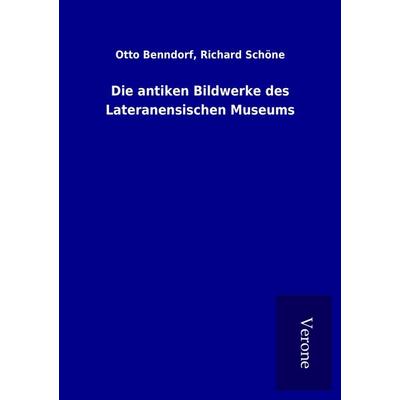 Die antiken Bildwerke des Lateranensischen Museums, Taschenbuch von Otto Schöne Benndorf, BoD - Books on Demand