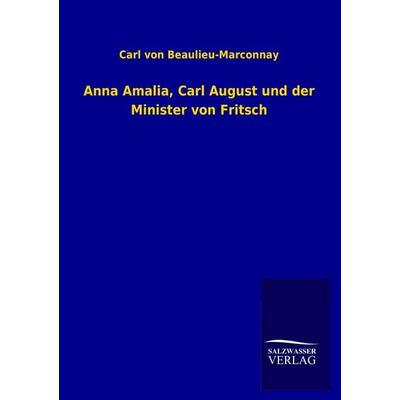 Anna Amalia, Carl August und der Minister von Fritsch, Taschenbuch von Carl Beaulieu-Marconnay, Salzwasser, 978-3-8460-2414-0